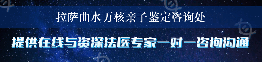 拉萨曲水万核亲子鉴定咨询处